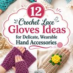 Crochet Lace Gloves Ideas for Delicate, Wearable Hand Accessories